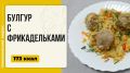 Булгур с фрикадельками: простое арабское блюдо в мультиварке